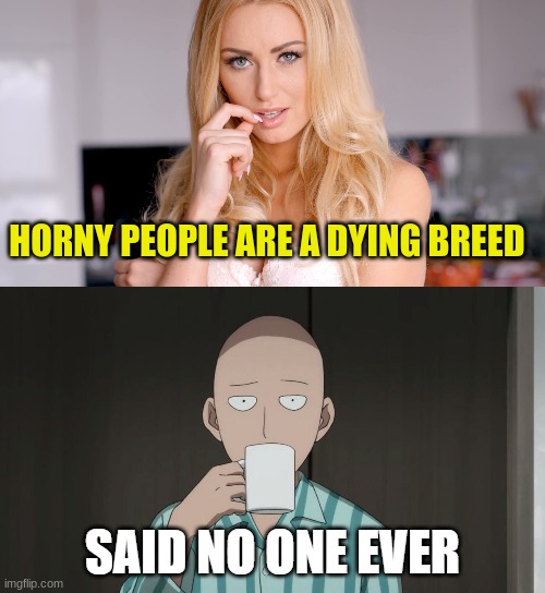 Said no one ever | HORNY PEOPLE ARE A DYING BREED | image tagged in said no one ever | made w/ Imgflip meme maker