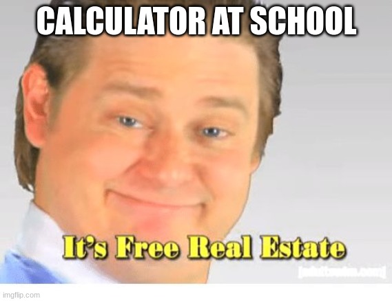 It's Free Real Estate | CALCULATOR AT SCHOOL | image tagged in it's free real estate | made w/ Imgflip meme maker