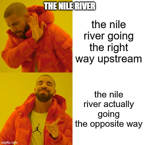 Drake Hotline Bling Meme | THE NILE RIVER; the nile river going the right way upstream; the nile river actually going the opposite way | image tagged in memes,drake hotline bling | made w/ Imgflip meme maker