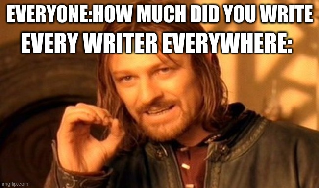 One Does Not Simply Meme | EVERYONE:HOW MUCH DID YOU WRITE; EVERY WRITER EVERYWHERE: | image tagged in memes,one does not simply | made w/ Imgflip meme maker