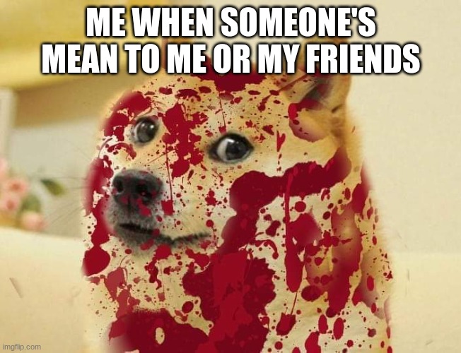 Not LITERALLY, but you get it | ME WHEN SOMEONE'S MEAN TO ME OR MY FRIENDS | image tagged in bloody doge,revenge,bullying | made w/ Imgflip meme maker