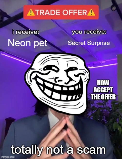 Not a scam....right?.. | Neon pet; Secret Surprise; NOW ACCEPT THE OFFER; totally not a scam | image tagged in trade offer | made w/ Imgflip meme maker