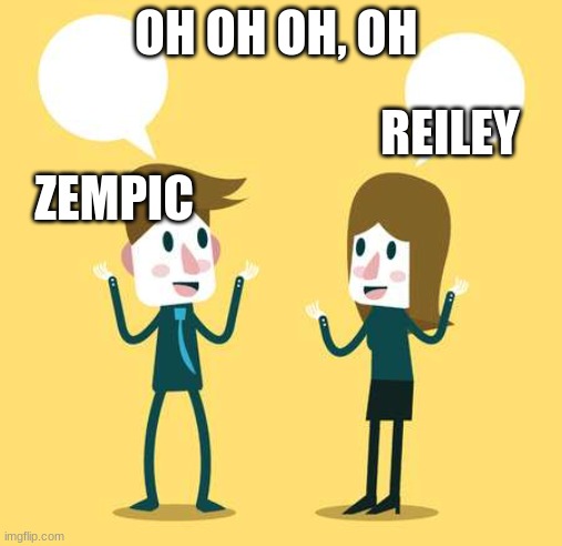 Two People Talking | OH OH OH, OH; REILEY; ZEMPIC | image tagged in two people talking | made w/ Imgflip meme maker