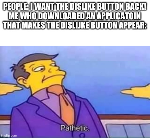 Link will be in comments! | PEOPLE: I WANT THE DISLIKE BUTTON BACK!
ME WHO DOWNLOADED AN APPLICATOIN THAT MAKES THE DISLIJKE BUTTON APPEAR: | image tagged in skinner pathetic,memes,youtube,dislike,serious | made w/ Imgflip meme maker