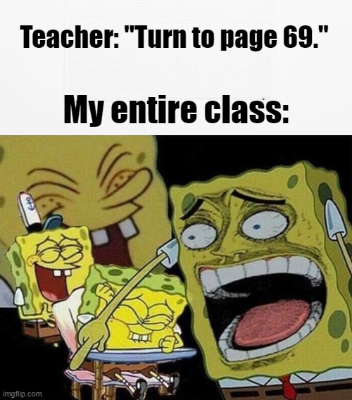:) | Teacher: "Turn to page 69."; My entire class: | image tagged in spongebob laughing hysterically,69,acurate,school,funny,oh wow are you actually reading these tags | made w/ Imgflip meme maker