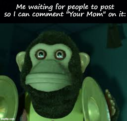 Your mom | Me waiting for people to post so I can comment "Your Mom" on it: | image tagged in black background,toy story monkey | made w/ Imgflip meme maker