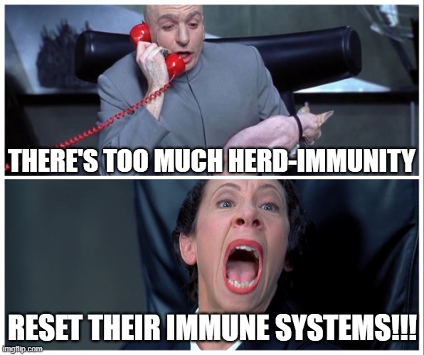Dr Evil and Frau Yelling | THERE'S TOO MUCH HERD-IMMUNITY; RESET THEIR IMMUNE SYSTEMS!!! | image tagged in dr evil and frau yelling | made w/ Imgflip meme maker