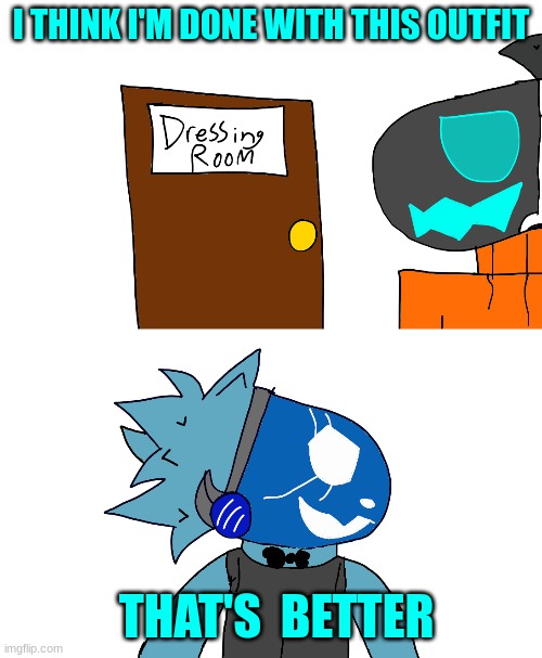 I THINK I'M DONE WITH THIS OUTFIT; THAT'S  BETTER | made w/ Imgflip meme maker