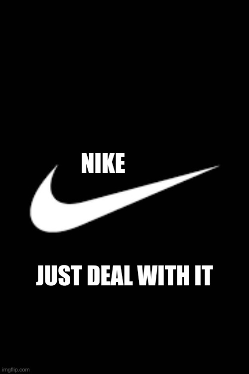 Nike lol | NIKE; JUST DEAL WITH IT | image tagged in nike,just deal with it | made w/ Imgflip meme maker