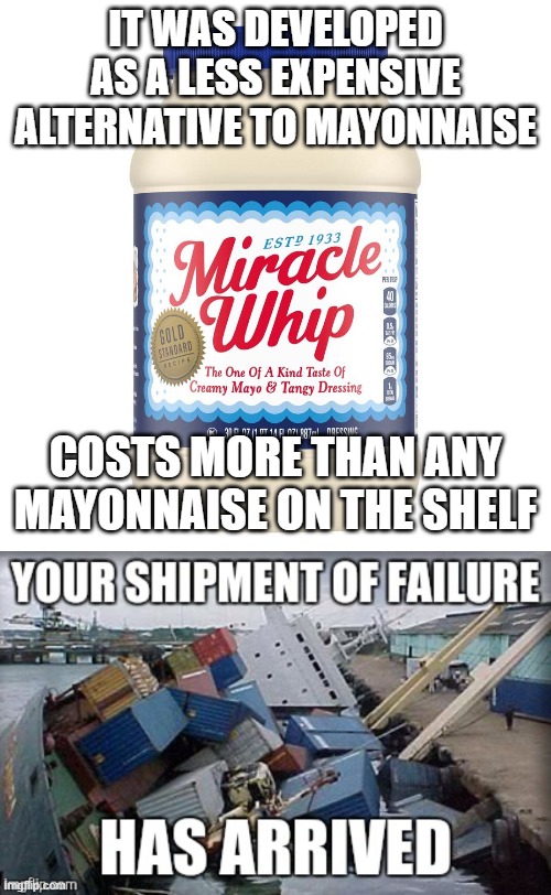 Miracle Whip Fail | IT WAS DEVELOPED AS A LESS EXPENSIVE ALTERNATIVE TO MAYONNAISE; COSTS MORE THAN ANY MAYONNAISE ON THE SHELF | image tagged in fail | made w/ Imgflip meme maker
