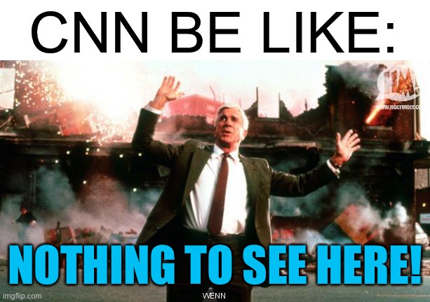 Nothing to See Here | CNN BE LIKE: NOTHING TO SEE HERE! | image tagged in nothing to see here | made w/ Imgflip meme maker