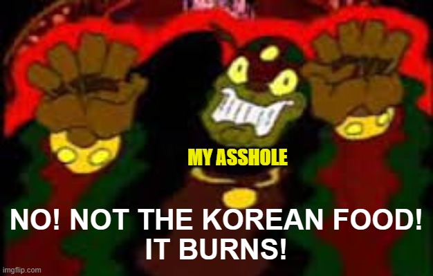 CDI Ganon | MY ASSHOLE; NO! NOT THE KOREAN FOOD!
IT BURNS! | image tagged in cdi ganon,memes | made w/ Imgflip meme maker
