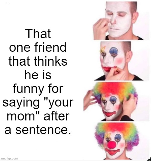 Clown Applying Makeup | That one friend that thinks he is funny for saying "your mom" after a sentence. | image tagged in memes,clown applying makeup,thatonefriend,yourmom,funny | made w/ Imgflip meme maker