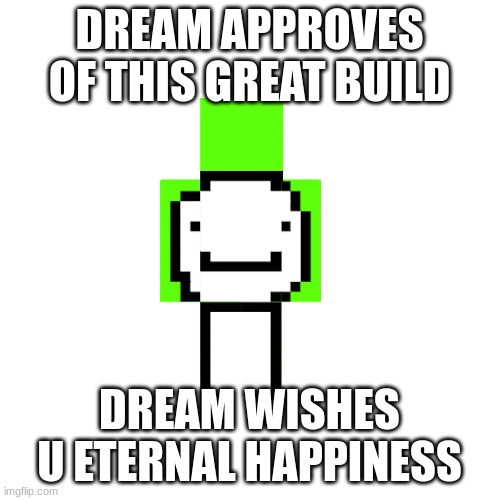 Blank Transparent Square Meme | DREAM APPROVES OF THIS GREAT BUILD DREAM WISHES U ETERNAL HAPPINESS | image tagged in memes,blank transparent square | made w/ Imgflip meme maker