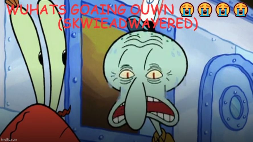 sputch bob | WUHATS GOAING OUWN 😭😭😭😭
(SKWIEADWAYERED) | image tagged in sputch bob,spongebob,squidward | made w/ Imgflip meme maker