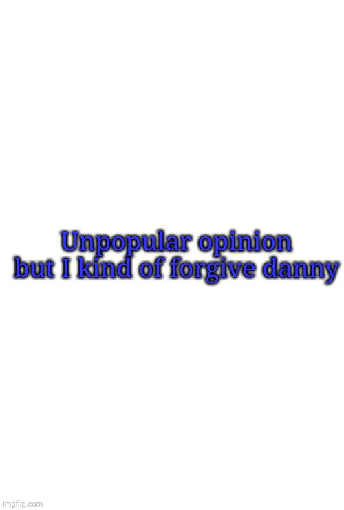 I know, call me crazy | Unpopular opinion but I kind of forgive danny | image tagged in the icy temp | made w/ Imgflip meme maker