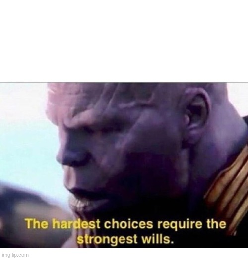 THANOS HARDEST CHOICES | image tagged in thanos hardest choices | made w/ Imgflip meme maker