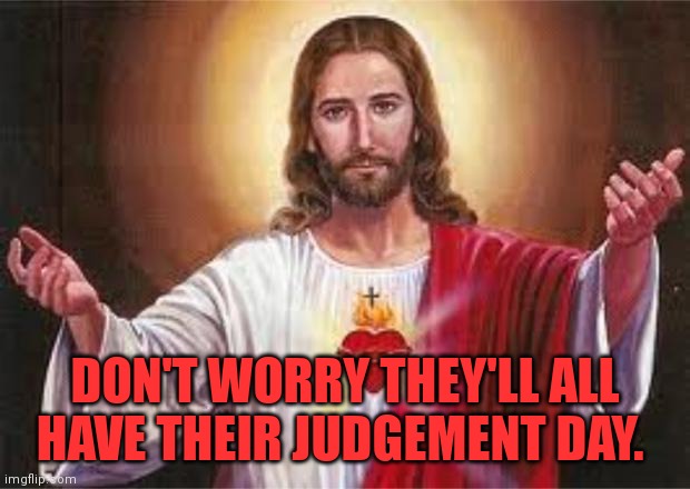 DON'T WORRY THEY'LL ALL HAVE THEIR JUDGEMENT DAY. | made w/ Imgflip meme maker