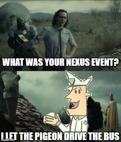 Nostalgia |  WHAT WAS YOUR NEXUS EVENT? I LET THE PIGEON DRIVE THE BUS | image tagged in memes,what was your nexus event,pigeon,bus driver,don't let the pigeon drive the bus,loki | made w/ Imgflip meme maker
