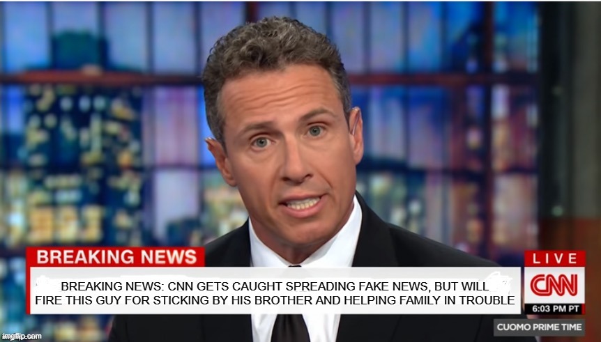 The guy is still a d-bag and an idiot, but at least he sticks by his family. CNN too busy lying to the public and spreading hate | BREAKING NEWS: CNN GETS CAUGHT SPREADING FAKE NEWS, BUT WILL FIRE THIS GUY FOR STICKING BY HIS BROTHER AND HELPING FAMILY IN TROUBLE | image tagged in chris cuomo breaking news,cnn,chris cuomo,loyalty | made w/ Imgflip meme maker