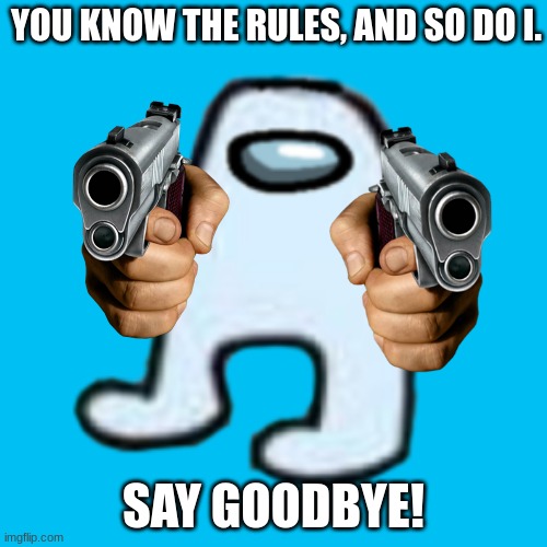 Rickrollmogus | YOU KNOW THE RULES, AND SO DO I. SAY GOODBYE! | image tagged in amogus,rickroll,sus | made w/ Imgflip meme maker