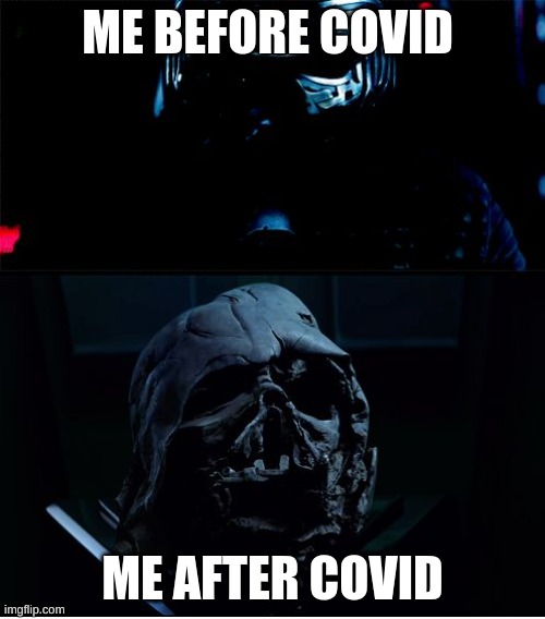 I will finish what you started - Star Wars Force Awakens | ME BEFORE COVID; ME AFTER COVID | image tagged in i will finish what you started - star wars force awakens | made w/ Imgflip meme maker