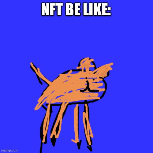 Badly drawn dogger | NFT BE LIKE: | image tagged in memes,blank transparent square | made w/ Imgflip meme maker