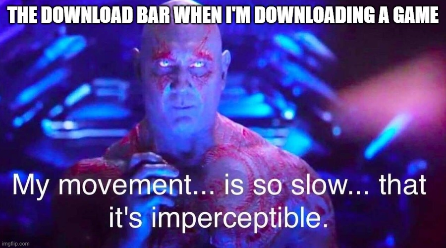 my brain is so small that even a fly cannot see it |  THE DOWNLOAD BAR WHEN I'M DOWNLOADING A GAME | image tagged in drax,memes,funny,barney will eat all of your delectable biscuits | made w/ Imgflip meme maker