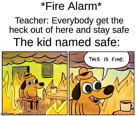 He is apparently not smart | *Fire Alarm*; Teacher: Everybody get the heck out of here and stay safe; The kid named safe: | image tagged in memes,this is fine,funny,fire | made w/ Imgflip meme maker