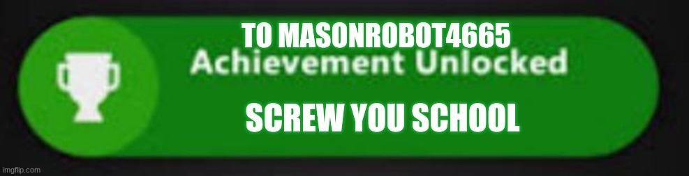 Xbox One achievement  | TO MASONROBOT4665 SCREW YOU SCHOOL | image tagged in xbox one achievement | made w/ Imgflip meme maker