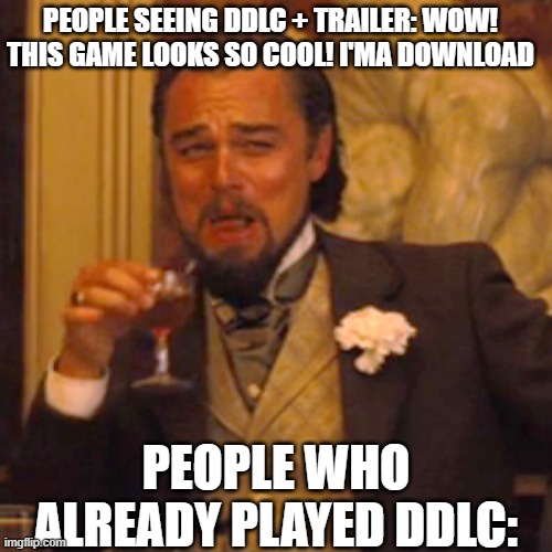 F | PEOPLE SEEING DDLC + TRAILER: WOW! THIS GAME LOOKS SO COOL! I'MA DOWNLOAD; PEOPLE WHO ALREADY PLAYED DDLC: | image tagged in doki doki literature club,memes | made w/ Imgflip meme maker
