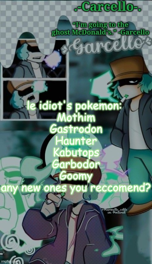 ' | le idiot's pokemon: 
Mothim
Gastrodon
Haunter
Kabutops
Garbodor
Goomy
any new ones you reccomend? | made w/ Imgflip meme maker