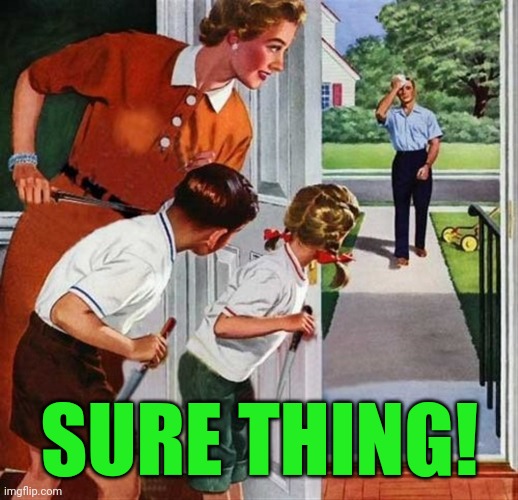 man coming home from work | SURE THING! | image tagged in man coming home from work | made w/ Imgflip meme maker