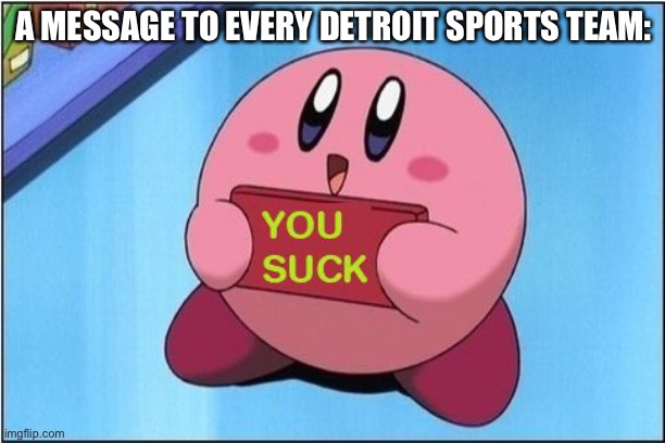 Except for the red wings this year | A MESSAGE TO EVERY DETROIT SPORTS TEAM: | image tagged in kirby says you suck | made w/ Imgflip meme maker