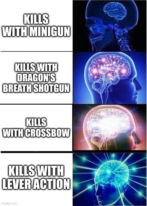 Expanding Brain | KILLS WITH MINIGUN; KILLS WITH DRAGON'S BREATH SHOTGUN; KILLS WITH CROSSBOW; KILLS WITH LEVER ACTION | image tagged in memes,expanding brain | made w/ Imgflip meme maker