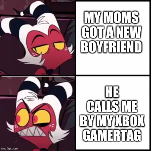 New boyfriend | MY MOMS GOT A NEW BOYFRIEND; HE CALLS ME BY MY XBOX GAMERTAG | image tagged in moxxie drake format | made w/ Imgflip meme maker