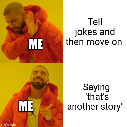 Drake Hotline Bling Meme | Tell jokes and then move on; ME; Saying "that's another story"; ME | image tagged in memes,drake hotline bling | made w/ Imgflip meme maker