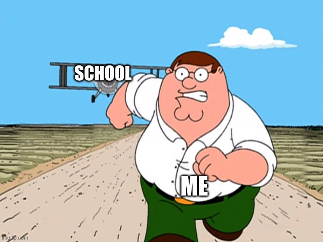 Peter Griffin running away | SCHOOL; ME | image tagged in peter griffin running away,school sucks | made w/ Imgflip meme maker