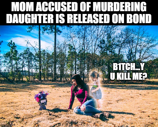 MOM ACCUSED OF MURDERING DAUGHTER IS RELEASED ON BOND; B1TCH...Y U KILL ME? | image tagged in funny | made w/ Imgflip meme maker