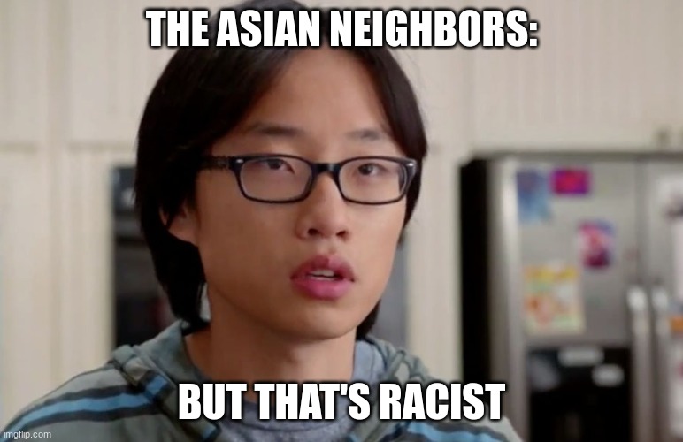 jian yang thats racist | THE ASIAN NEIGHBORS: BUT THAT'S RACIST | image tagged in jian yang thats racist | made w/ Imgflip meme maker