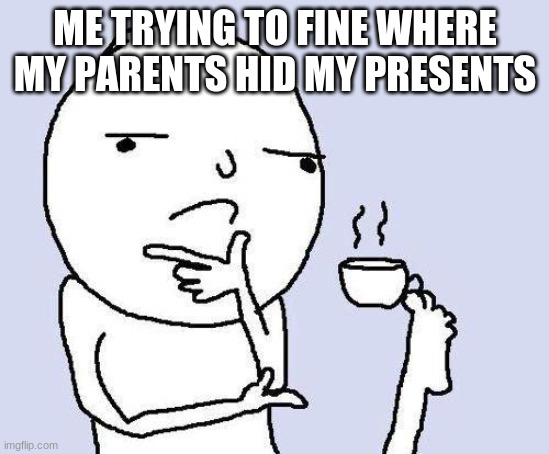 Find presents | ME TRYING TO FINE WHERE MY PARENTS HID MY PRESENTS | image tagged in thinking meme | made w/ Imgflip meme maker