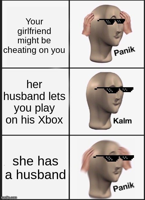Panik Kalm Panik Meme | Your girlfriend might be cheating on you; her husband lets you play on his Xbox; she has a husband | image tagged in memes,panik kalm panik | made w/ Imgflip meme maker