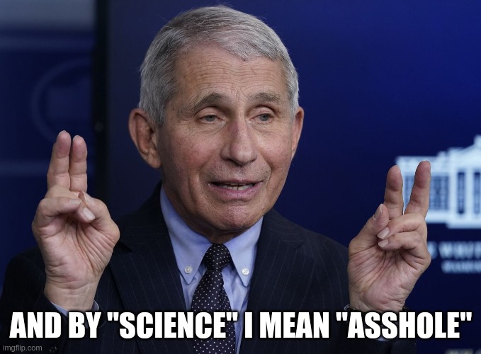 He is the "science" | AND BY "SCIENCE" I MEAN "ASSHOLE" | image tagged in anthony fauci | made w/ Imgflip meme maker