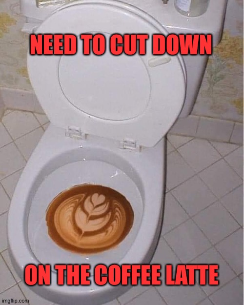 Latte |  NEED TO CUT DOWN; ON THE COFFEE LATTE | image tagged in coffee addict | made w/ Imgflip meme maker