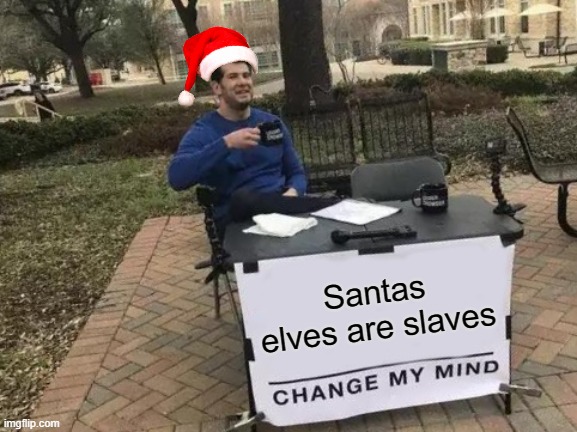 really think about it | Santas elves are slaves | image tagged in memes,change my mind | made w/ Imgflip meme maker