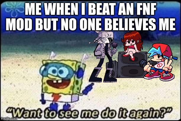 Spongebob shows PROOF | ME WHEN I BEAT AN FNF MOD BUT NO ONE BELIEVES ME | image tagged in spongebob | made w/ Imgflip meme maker