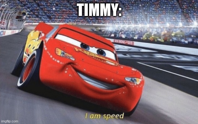 I am speed | TIMMY: | image tagged in i am speed | made w/ Imgflip meme maker