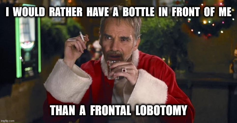 I  WOULD  RATHER  HAVE  A  BOTTLE  IN  FRONT  OF  ME THAN  A  FRONTAL  LOBOTOMY | made w/ Imgflip meme maker