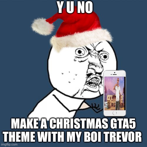 Y U No Meme | Y U NO; MAKE A CHRISTMAS GTA5 THEME WITH MY BOI TREVOR | image tagged in memes,y u no | made w/ Imgflip meme maker