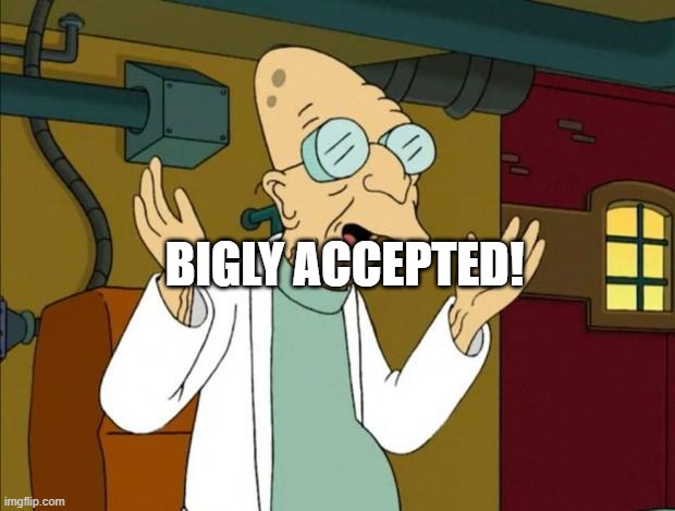 Professor Farnsworth Good News Everyone | BIGLY ACCEPTED! | image tagged in professor farnsworth good news everyone | made w/ Imgflip meme maker